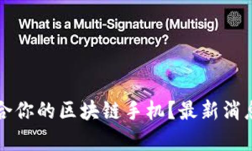 如何选择适合你的区块链手机？最新消息与趋势分析