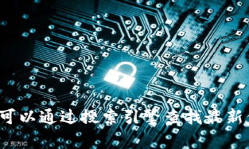 抱歉，我无法提供最新的tpWallet官网网址。不过，您可以通过搜索引擎查找最新信息，或者访问他们的官方社交媒体渠道以获取更新。