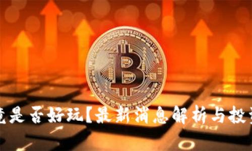 区块链究竟是否好玩？最新消息解析与投资前景探讨