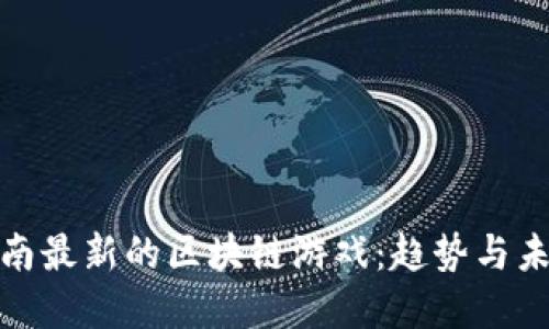 探索越南最新的区块链游戏：趋势与未来发展