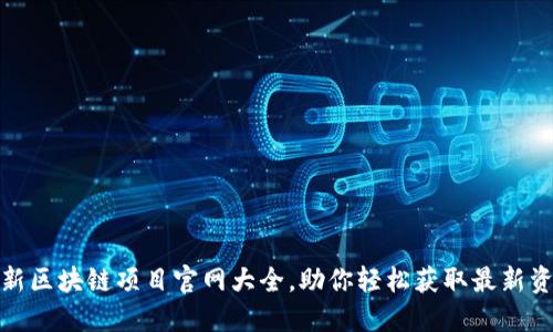 最新区块链项目官网大全，助你轻松获取最新资讯