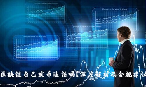 区块链自己发币违法吗？深度解析及合规建议