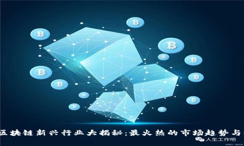 2023年区块链新兴行业大揭秘：最火热的市场趋势与机会分析