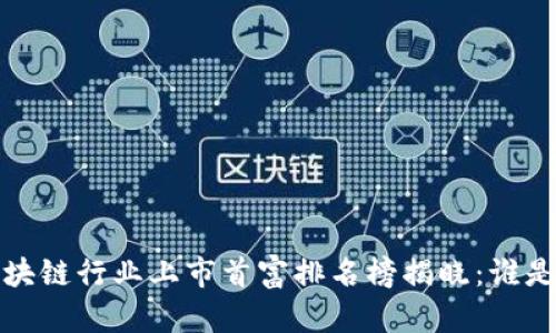 2023年区块链行业上市首富排名榜揭晓：谁是财富领袖？