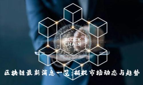 区块链最新消息一览：捕捉市场动态与趋势
