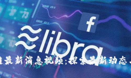 栖霞区块链最新消息视频：探索最新动态与未来趋势