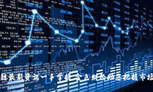 区块链最新资讯一手掌握，金色财经助您把握市场动态