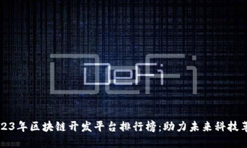 2023年区块链开发平台排行榜：助力未来科技革新