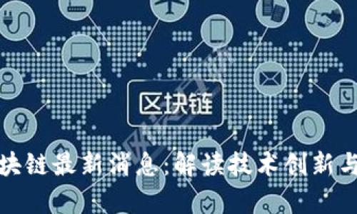 奇安信区块链最新消息：解读技术创新与行业动态