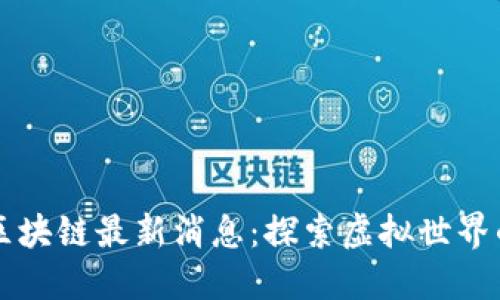 梦幻王国区块链最新消息：探索虚拟世界的无限可能