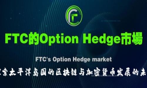 探索太平洋岛国的区块链与加密货币发展的未来