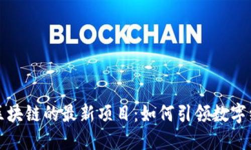 探索云南区块链的最新项目：如何引领数字经济新纪元