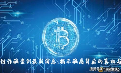 长沙区块链诈骗案例最新消息：揭示骗局背后的真相与防范技巧