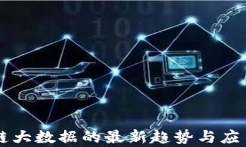 
区块链大数据的最新趋势与应用解析