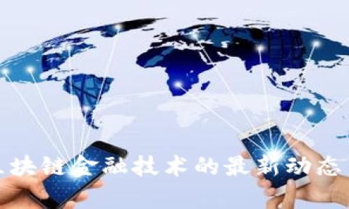 全面解析区块链金融技术的最新动态与应用前景