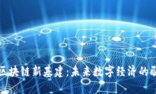 探索区块链新基建：未来数字经济的驱动力