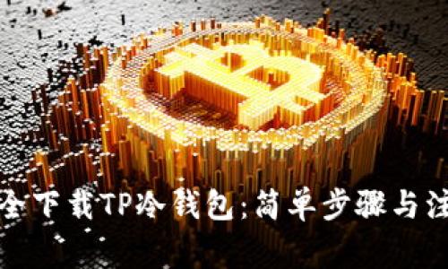 如何安全下载TP冷钱包：简单步骤与注意事项