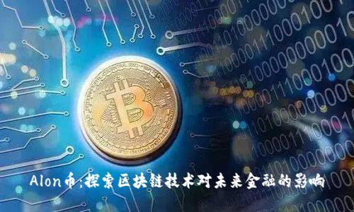 Alon币：探索区块链技术对未来金融的影响