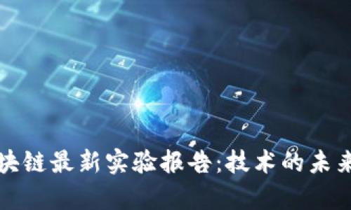 深入探讨区块链最新实验报告：技术的未来与应用前景