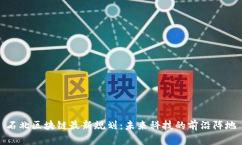 石北区块链最新规划：未来科技的前沿阵地