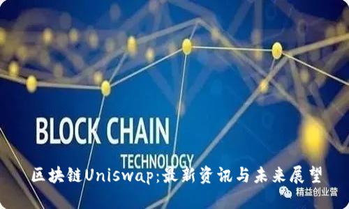 区块链Uniswap：最新资讯与未来展望