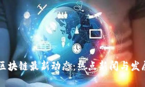 Phantom区块链最新动态：热点新闻与发展趋势分析