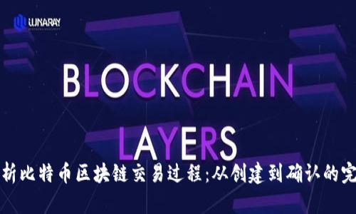 深入解析比特币区块链交易过程：从创建到确认的完整旅程