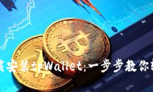 华为手机如何下载安装tpWallet：一步步教你轻松获取数字钱包