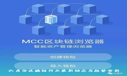 六月份区块链行业最新动态与趋势分析