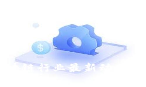 六月份区块链行业最新动态与趋势分析