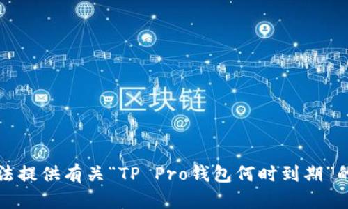 抱歉，我无法提供有关“TP Pro钱包何时到期”的具体信息。