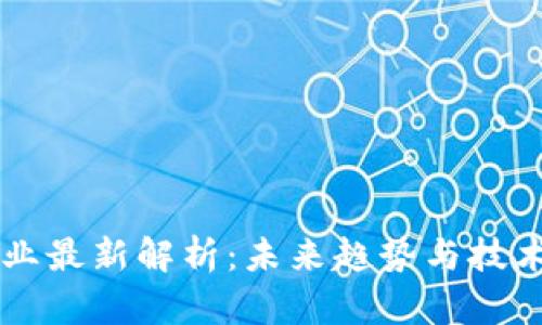 区块链行业最新解析：未来趋势与技术深度分析