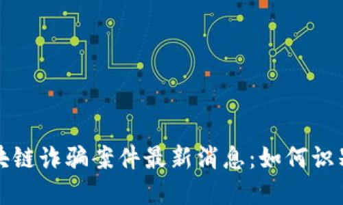 太原区块链诈骗案件最新消息：如何识别与防范