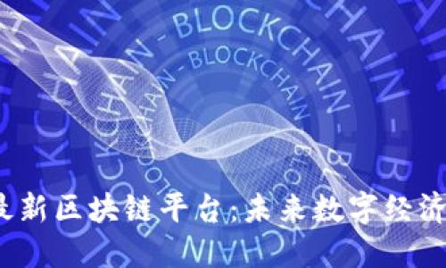 探索2023年最新区块链平台：未来数字经济的核心驱动力