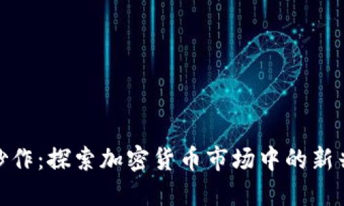 最新区块链炒作：探索加密货币市场中的新兴趋势与机遇