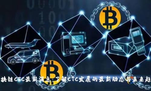 区块链CTC最新消息：了解CTC发展的最新动态与未来趋势
