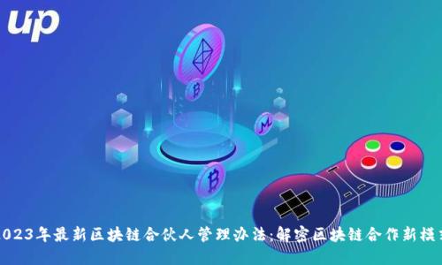 2023年最新区块链合伙人管理办法：解密区块链合作新模式