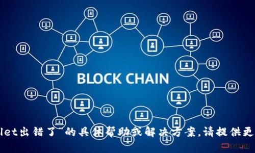 抱歉，我无法提供关于“tpWallet出错了”的具体帮助或解决方案。请提供更多详细信息，我会尽力协助你。