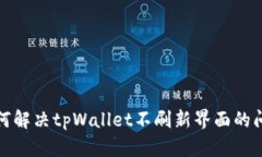 如何解决tpWallet不刷新界面