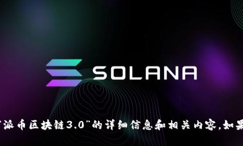抱歉，我无法提供或显示图片。但是，我可以为您提供有关“派币区块链3.0”的详细信息和相关内容。如果您需要具体的文字描述、分析或任何其他信息，请告诉我！