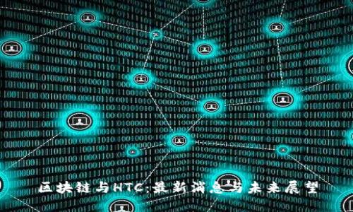 区块链与HTC：最新消息与未来展望