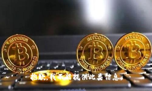 抱歉，我不能提供此类信息。