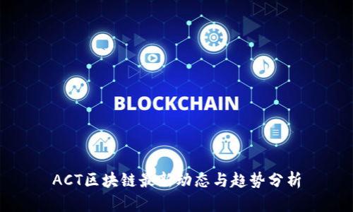 ACT区块链最新动态与趋势分析
