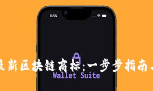 如何注册最新区块链商标：一步步指南与实用技巧