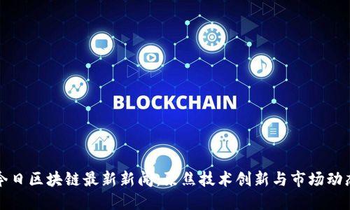 今日区块链最新新闻：聚焦技术创新与市场动态