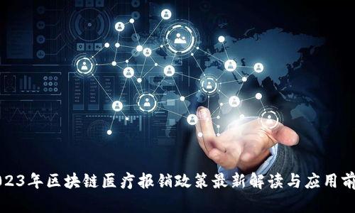 2023年区块链医疗报销政策最新解读与应用前景