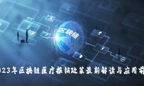 2023年区块链医疗报销政策最新解读与应用前景