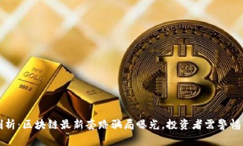 深度剖析：区块链最新套路骗局曝光，投资者需警惕的陷阱