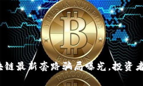深度剖析：区块链最新套路骗局曝光，投资者需警惕的陷阱