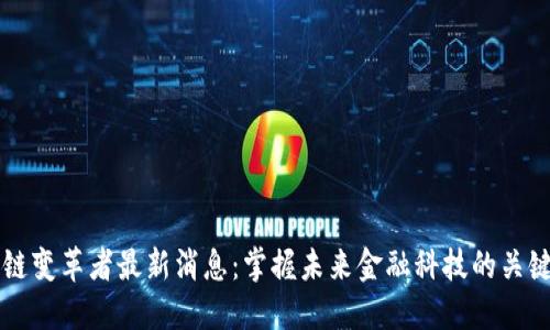 区块链变革者最新消息：掌握未来金融科技的关键动态